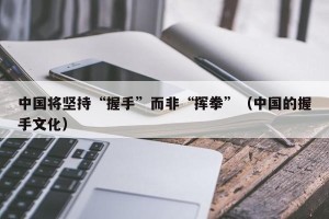 中国将坚持“握手”而非“挥拳”（中国的握手文化）