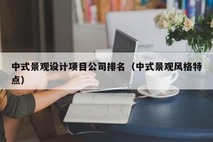 中式景观设计项目公司排名（中式景观风格特点）