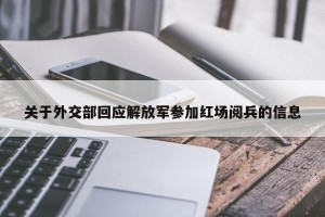 关于外交部回应解放军参加红场阅兵的信息