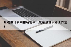 景观设计公司排名北京（北京景观设计工作室）