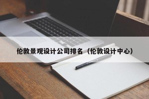 伦敦景观设计公司排名（伦敦设计中心）