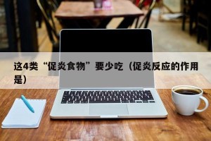 这4类“促炎食物”要少吃（促炎反应的作用是）