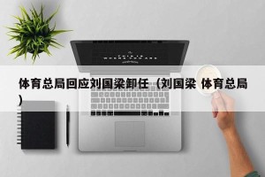 体育总局回应刘国梁卸任（刘国梁 体育总局）
