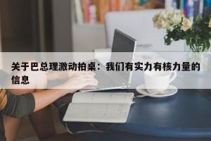 关于巴总理激动拍桌：我们有实力有核力量的信息
