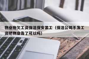 物业拖欠工资保洁保安罢工（保洁公司不发工资把物业告了可以吗）