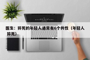 医生：猝死的年轻人通常有6个共性（年轻人 猝死）
