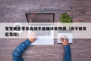 宝宝被全家亲高烧不退确诊亲吻病（孩子被亲后发烧）