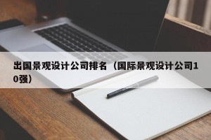 出国景观设计公司排名（国际景观设计公司10强）