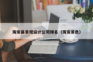海安县景观设计公司排名（海安景色）