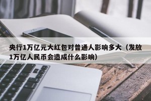 央行1万亿元大红包对普通人影响多大（发放1万亿人民币会造成什么影响）
