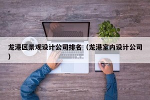 龙港区景观设计公司排名（龙港室内设计公司）