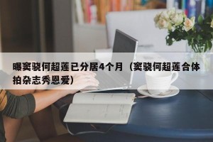 曝窦骁何超莲已分居4个月（窦骁何超莲合体拍杂志秀恩爱）