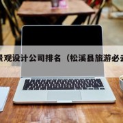 松溪景观设计公司排名（松溪县旅游必去景点）