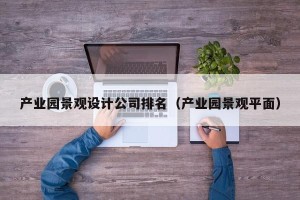 产业园景观设计公司排名（产业园景观平面）