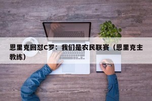 恩里克回怼C罗：我们是农民联赛（恩里克主教练）