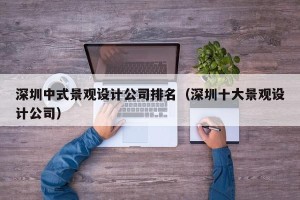 深圳中式景观设计公司排名（深圳十大景观设计公司）